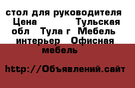 стол для руководителя › Цена ­ 6 000 - Тульская обл., Тула г. Мебель, интерьер » Офисная мебель   